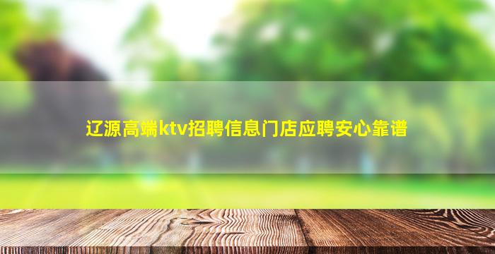 辽源高端ktv招聘信息门店应聘安心靠谱