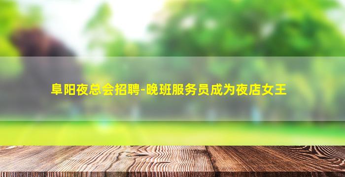 阜阳夜总会招聘-晚班服务员成为夜店女王